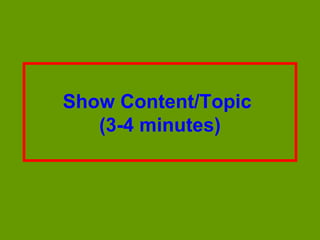 Show Content/Topic
   (3-4 minutes)
 