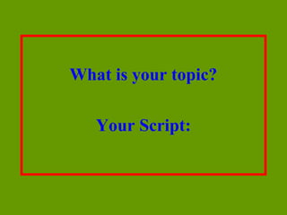 What is your topic?

   Your Script:
 