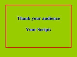 Thank your audience

   Your Script:
 