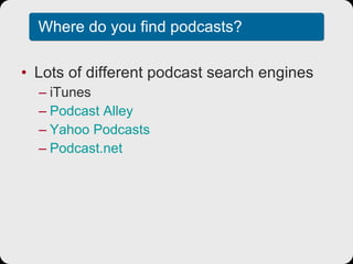 Where do you find podcasts? Lots of different podcast search engines iTunes Podcast  Alley Yahoo  Podcasts Podcast.net 