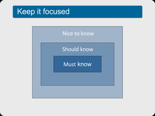 Must  know Should know Nice to know Keep it focused 