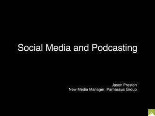 Social Media and Podcasting Jason Preston New Media Manager, Parnassus Group 