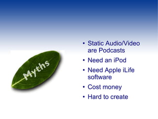 Static Audio/Video are Podcasts Need an iPod Need Apple iLife software Cost money Hard to create 