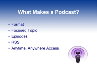 What Makes a Podcast? Format Focused Topic Episodes RSS Anytime, Anywhere Access 
