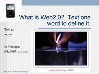 What is Web2.0?  Text one word to define it. Text to:  25622 In Message: @kolb07  your message http://www.wiffiti.com/e/5DDgz   