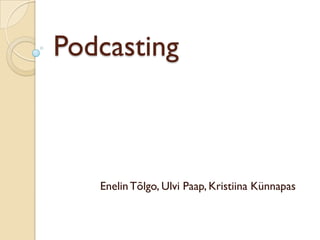 Podcasting



   Enelin Tõlgo, Ulvi Paap, Kristiina Künnapas
 