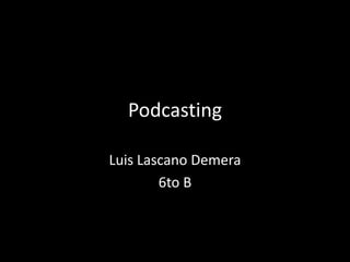 Podcasting

Luis Lascano Demera
        6to B
 