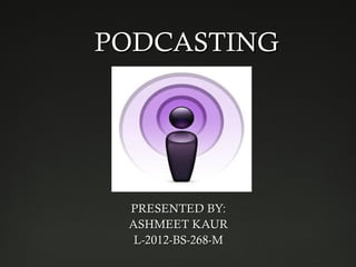 PODCASTINGPODCASTING
PRESENTED BY:PRESENTED BY:
ASHMEET KAURASHMEET KAUR
L-2012-BS-268-ML-2012-BS-268-M
 