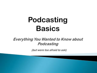 (but were too afraid to ask)
Podcasting
Basics
 