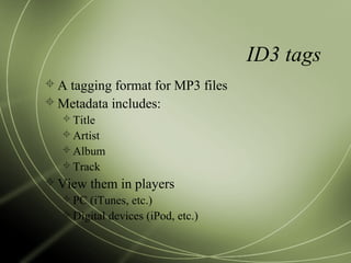 ID3 tags
 A tagging format for MP3 files
 Metadata includes:
Title
Artist
Album
Track
 View them in players
PC (iTunes, etc.)
Digital devices (iPod, etc.)
 