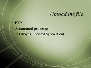 Upload the file
FTP
Automated processes
LibSyn (Liberated Syndication)
 