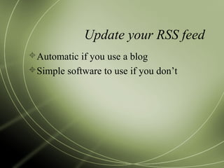Update your RSS feed
Automatic if you use a blog
Simple software to use if you don’t
 