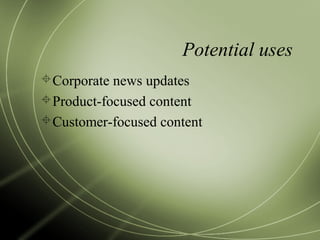 Potential uses
Corporate news updates
Product-focused content
Customer-focused content
 