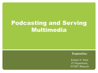 Podcasting and Serving
Multimedia
Prepared by:
Kishan N. Patel
IT Department,
SVMIT Bharuch
 