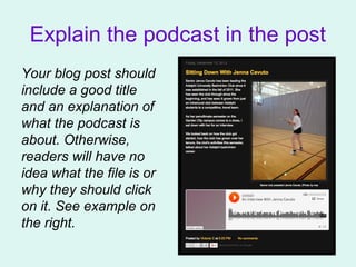 Explain the podcast in the post
Your blog post should
include a good title
and an explanation of
what the podcast is
about. Otherwise,
readers will have no
idea what the file is or
why they should click
on it. See example on
the right.
 