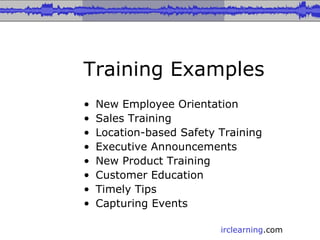 Training Examples New Employee Orientation Sales Training Location-based Safety Training Executive Announcements New Product Training Customer Education Timely Tips Capturing Events 