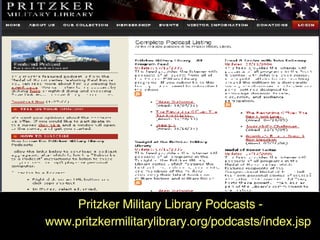Pritzker Pritzker Military Library Podcasts -  www.pritzkermilitarylibrary.org/podcasts/index.jsp 