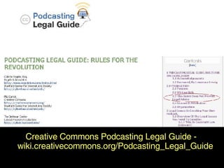 Creative Commons Legal Guide Creative Commons Podcasting Legal Guide - wiki.creativecommons.org/Podcasting_Legal_Guide 