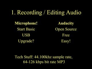 1. Recording / Editing Audio Microphone! Start Basic USB Upgrade? Audacity Open Source Free Easy! Tech Stuff: 44.100khz sample rate,  64-126 kbps bit rate MP3 