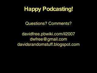 Happy Podcasting! Questions? Comments? davidfree.pbwiki.com/il2007 [email_address] davidsrandomstuff.blogspot.com 