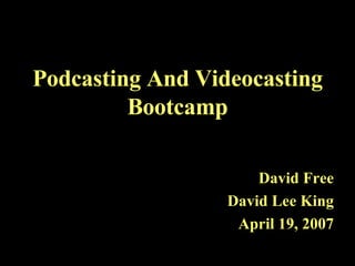 Podcasting And Videocasting Bootcamp David Free David Lee King April 19, 2007 