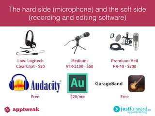 Low: Logitech
ClearChat - $30
Medium:
ATR-2100 - $50
Premium: Heil
PR-40 - $300
Free $20/mo Free
The hard side (microphone) and the soft side
(recording and editing software)
 