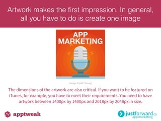 Artwork makes the ﬁrst impression. In general,
all you have to do is create one image
(Image Credit: iTunes)
The dimensions of the artwork are also critical. If you want to be featured on
iTunes, for example, you have to meet their requirements. You need to have
artwork between 1400px by 1400px and 2018px by 2048px in size.
 