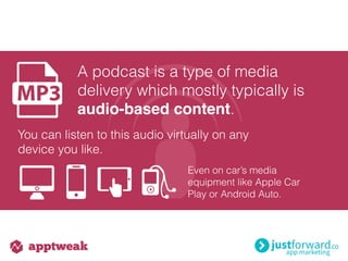 A podcast is a type of media
delivery which mostly typically is
audio-based content.
You can listen to this audio virtually on any
device you like.
Even on car’s media
equipment like Apple Car
Play or Android Auto.
 