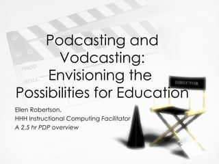 Podcasting and Vodcasting: Envisioning the  Possibilities for Education Ellen Robertson,  HHH Instructional Computing  Facilitator A 2.5 hr PDP overview 