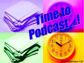 Time to Podcast ...! Burkett/Herndon 1-07 