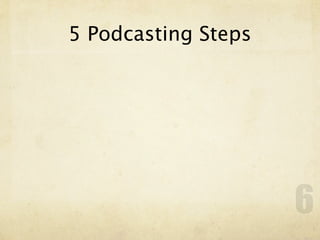 5 Podcasting Steps




                     6
 