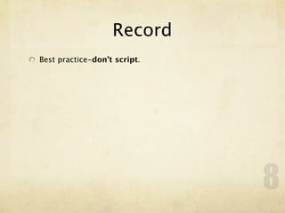 Record
Best practice-don’t script.




                              8
 