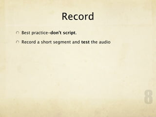 Record
Best practice-don’t script.

Record a short segment and test the audio




                                            8
 