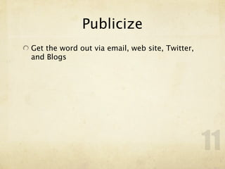 Publicize
Get the word out via email, web site, Twitter,
and Blogs




                                                 11
 