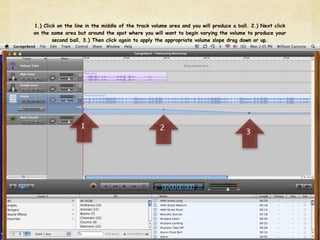 1.) Click on the line in the middle of the track volume area and you will produce a ball. 2.) Next click
on the same area but around the spot where you will want to begin varying the volume to produce your
        second ball. 3.) Then click again to apply the appropriate volume slope drag down or up.




                   1                                2
                                                                                       3
 
