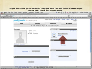 On your Home Screen, you can add photos, change your profile, and invite friends to comment on your
                        Podcast. Next, click on “Post your first episode”.
 