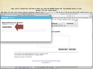 Now, click on “Choose File” and head to where you saved the MPEG4 Podcast file. You probably saved it to your
                                      desktop. The click “Upload Media”
 