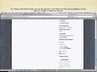 If a listener scrolls down the page, they can also subscribe to your Podcast via iTunes and can download it as well.
                                   There are a number of options for your fans.
 