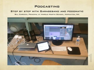 Podcasting
Step by step with Garageband and podomatic
  Bill Carozza, Principal at Harold Martin School, Hopkinton, NH




                                                                   1
 