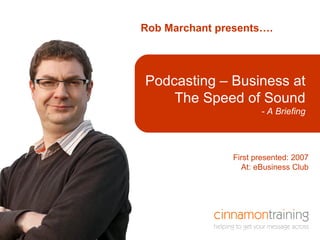 Rob Marchant presents…. Here is a title that is  in a box First presented: 2007 At: eBusiness Club Podcasting – Business at The Speed of Sound - A Briefing 