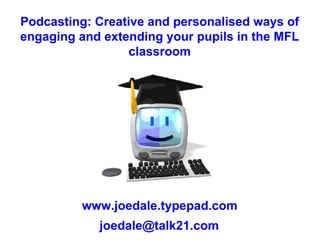 Podcasting: Creative and personalised ways of engaging and extending your pupils in the MFL classroom www.joedale.typepad.com [email_address] 