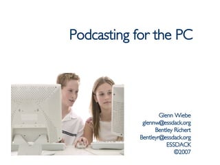 Podcasting for the PC Glenn Wiebe [email_address] Bentley Richert [email_address] ESSDACK ©2007 