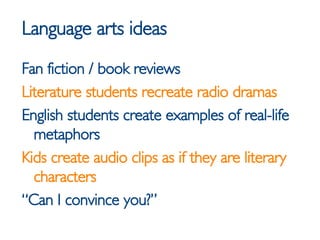 Language arts ideas <ul><li>Fan fiction / book reviews </li></ul><ul><li>Literature students recreate radio dramas </li></...