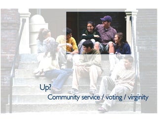 <ul><li>Up? </li></ul><ul><ul><li>Community service / voting / virginity </li></ul></ul>