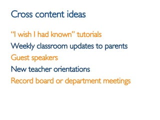 Cross content ideas <ul><li>“ I wish I had known” tutorials </li></ul><ul><li>Weekly classroom updates to parents </li></u...