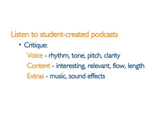 <ul><li>Listen to student-created podcasts </li></ul><ul><ul><li>Critique:  </li></ul></ul><ul><ul><ul><li>Voice  - rhythm...