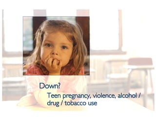 <ul><li>Down?   </li></ul><ul><ul><li>Teen pregnancy, violence, alcohol / drug / tobacco use </li></ul></ul>