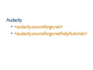 <ul><li>Audacity </li></ul><ul><ul><li><audacity.sourceforge.net> </li></ul></ul><ul><ul><li><audacity.sourceforge.net/hel...