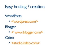 Easy hosting / creation <ul><li>WordPress </li></ul><ul><ul><li><wordpress.com> </li></ul></ul><ul><li>Blogger </li></ul><...