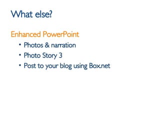 What else? <ul><li>Enhanced PowerPoint </li></ul><ul><ul><li>Photos & narration </li></ul></ul><ul><ul><li>Photo Story 3 <...
